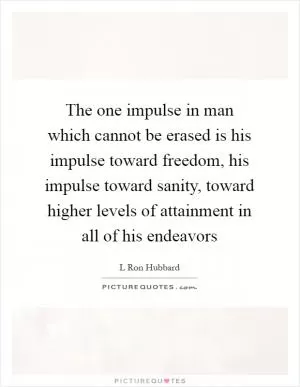 The one impulse in man which cannot be erased is his impulse toward freedom, his impulse toward sanity, toward higher levels of attainment in all of his endeavors Picture Quote #1