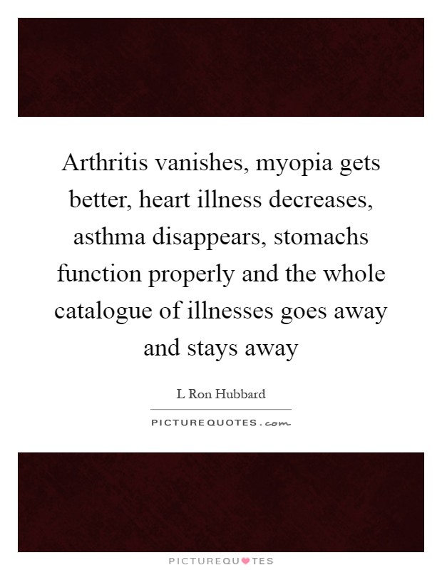 Arthritis vanishes, myopia gets better, heart illness decreases, asthma disappears, stomachs function properly and the whole catalogue of illnesses goes away and stays away Picture Quote #1