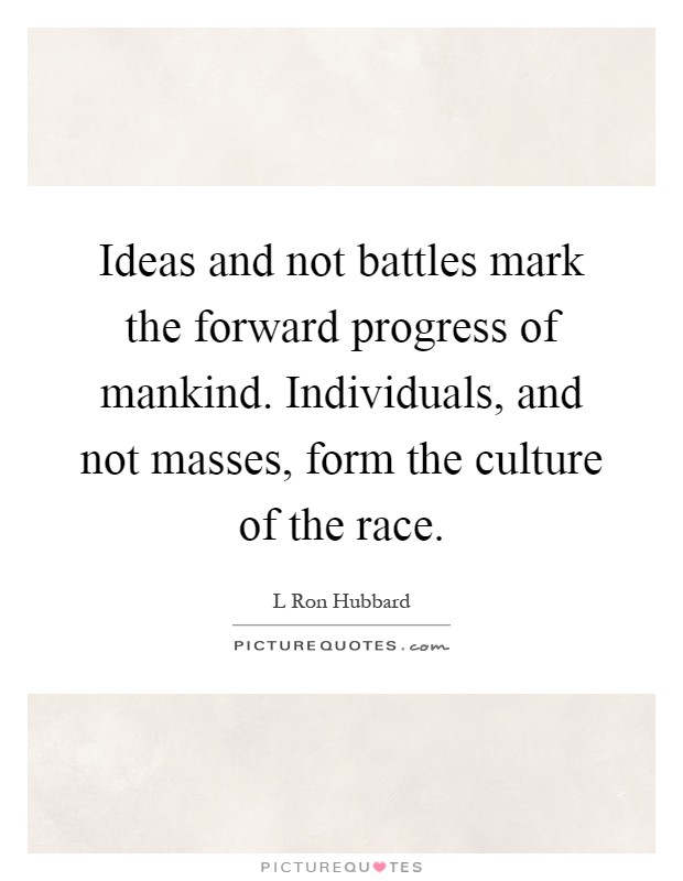 Ideas and not battles mark the forward progress of mankind. Individuals, and not masses, form the culture of the race Picture Quote #1