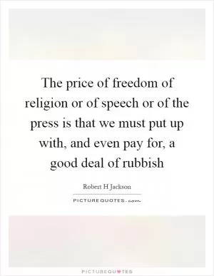The price of freedom of religion or of speech or of the press is that we must put up with, and even pay for, a good deal of rubbish Picture Quote #1