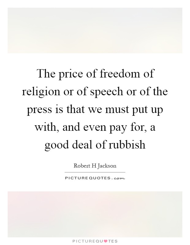 The price of freedom of religion or of speech or of the press is that we must put up with, and even pay for, a good deal of rubbish Picture Quote #1