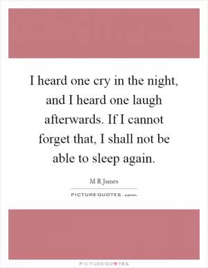 I heard one cry in the night, and I heard one laugh afterwards. If I cannot forget that, I shall not be able to sleep again Picture Quote #1