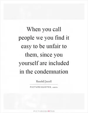 When you call people we you find it easy to be unfair to them, since you yourself are included in the condemnation Picture Quote #1