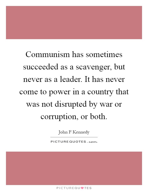 Communism has sometimes succeeded as a scavenger, but never as a leader. It has never come to power in a country that was not disrupted by war or corruption, or both Picture Quote #1