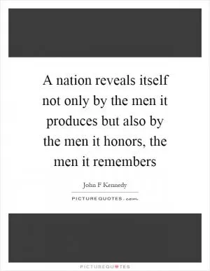 A nation reveals itself not only by the men it produces but also by the men it honors, the men it remembers Picture Quote #1