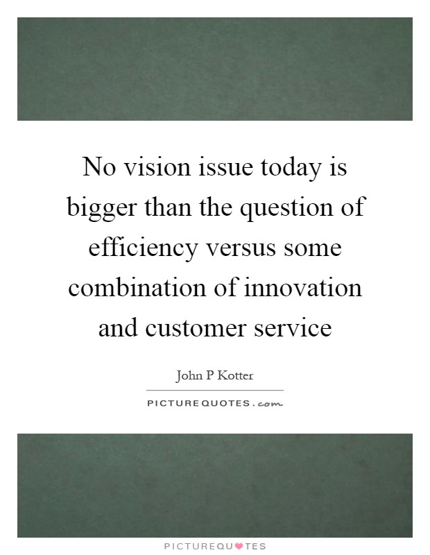 No vision issue today is bigger than the question of efficiency versus some combination of innovation and customer service Picture Quote #1