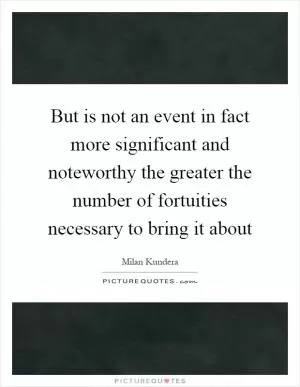 But is not an event in fact more significant and noteworthy the greater the number of fortuities necessary to bring it about Picture Quote #1