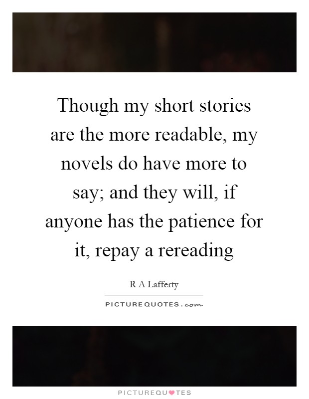 Though my short stories are the more readable, my novels do have more to say; and they will, if anyone has the patience for it, repay a rereading Picture Quote #1