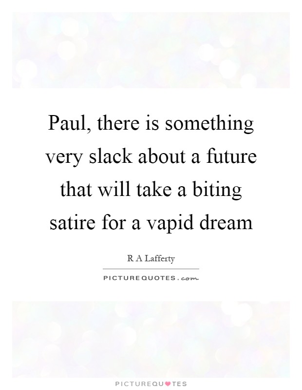 Paul, there is something very slack about a future that will take a biting satire for a vapid dream Picture Quote #1