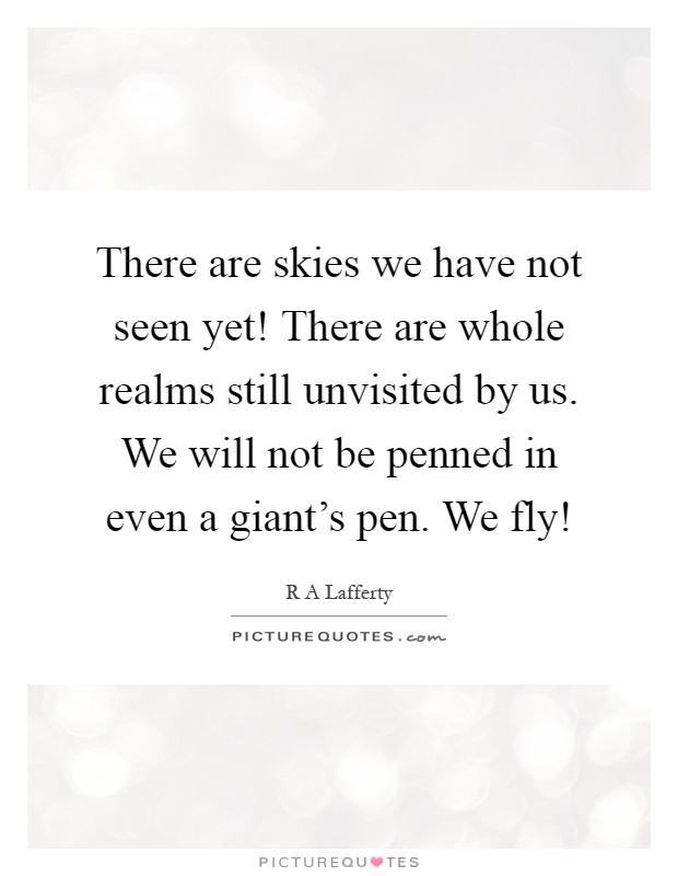 There are skies we have not seen yet! There are whole realms still unvisited by us. We will not be penned in even a giant's pen. We fly! Picture Quote #1