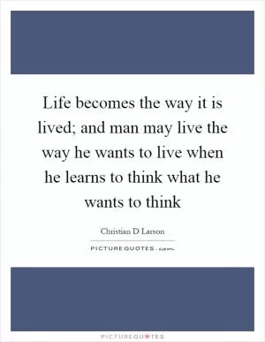 Life becomes the way it is lived; and man may live the way he wants to live when he learns to think what he wants to think Picture Quote #1