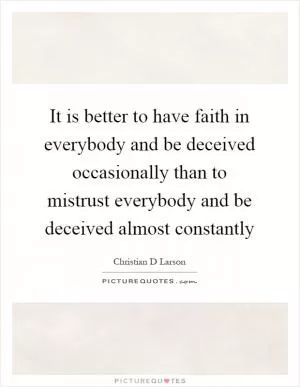 It is better to have faith in everybody and be deceived occasionally than to mistrust everybody and be deceived almost constantly Picture Quote #1