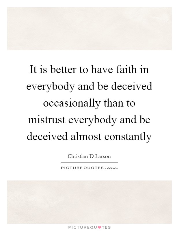 It is better to have faith in everybody and be deceived occasionally than to mistrust everybody and be deceived almost constantly Picture Quote #1