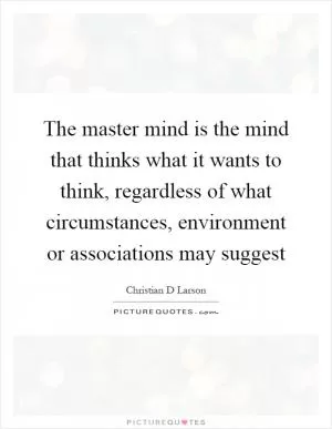The master mind is the mind that thinks what it wants to think, regardless of what circumstances, environment or associations may suggest Picture Quote #1