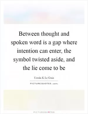 Between thought and spoken word is a gap where intention can enter, the symbol twisted aside, and the lie come to be Picture Quote #1