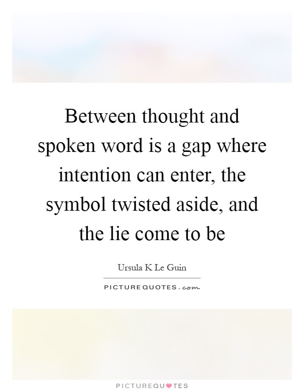 Between thought and spoken word is a gap where intention can enter, the symbol twisted aside, and the lie come to be Picture Quote #1