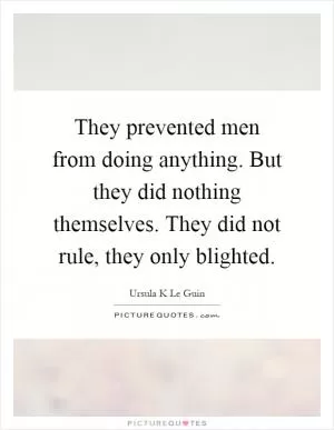They prevented men from doing anything. But they did nothing themselves. They did not rule, they only blighted Picture Quote #1