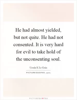 He had almost yielded, but not quite. He had not consented. It is very hard for evil to take hold of the unconsenting soul Picture Quote #1