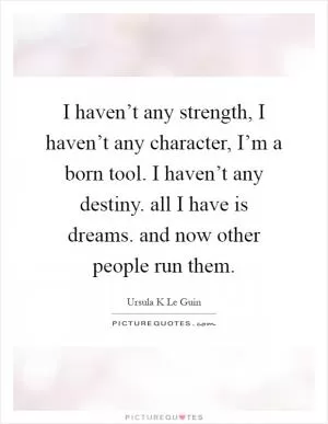 I haven’t any strength, I haven’t any character, I’m a born tool. I haven’t any destiny. all I have is dreams. and now other people run them Picture Quote #1
