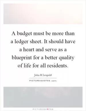 A budget must be more than a ledger sheet. It should have a heart and serve as a blueprint for a better quality of life for all residents Picture Quote #1