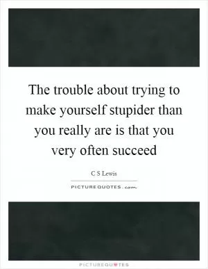 The trouble about trying to make yourself stupider than you really are is that you very often succeed Picture Quote #1
