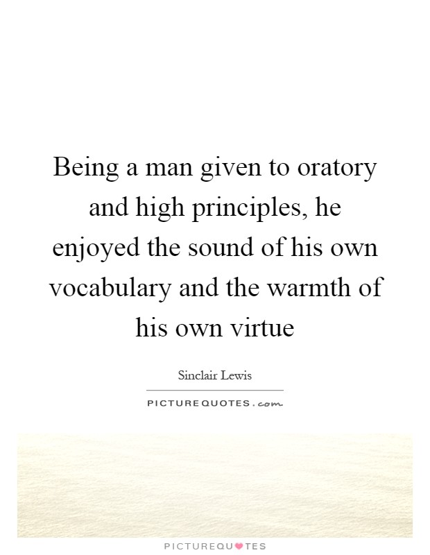 Being a man given to oratory and high principles, he enjoyed the sound of his own vocabulary and the warmth of his own virtue Picture Quote #1