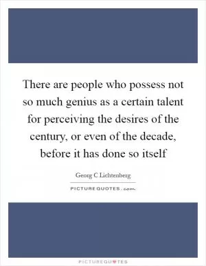 There are people who possess not so much genius as a certain talent for perceiving the desires of the century, or even of the decade, before it has done so itself Picture Quote #1