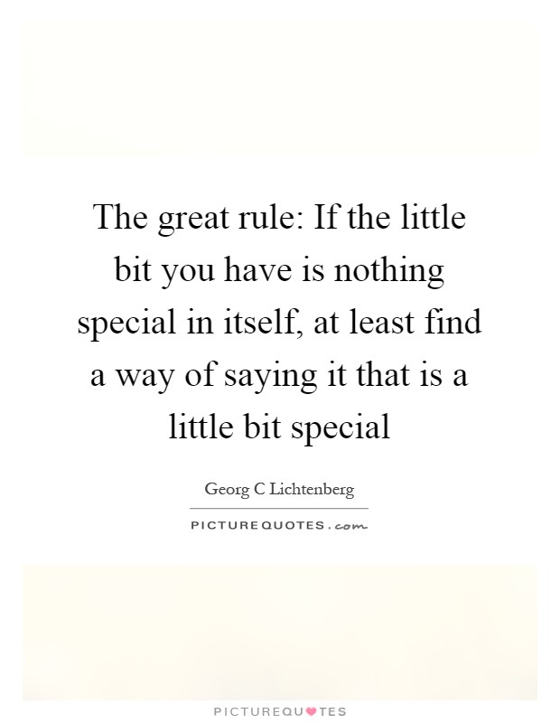 The great rule: If the little bit you have is nothing special in itself, at least find a way of saying it that is a little bit special Picture Quote #1
