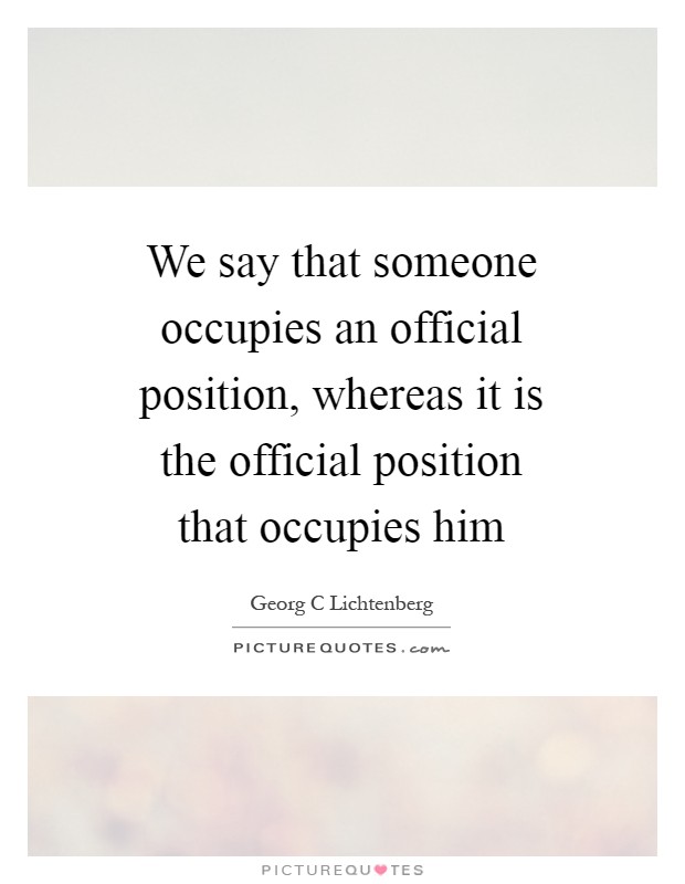 We say that someone occupies an official position, whereas it is the official position that occupies him Picture Quote #1