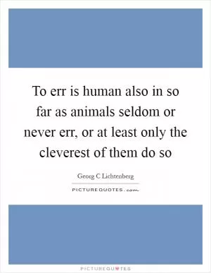 To err is human also in so far as animals seldom or never err, or at least only the cleverest of them do so Picture Quote #1