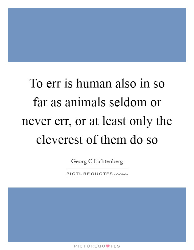 To err is human also in so far as animals seldom or never err, or at least only the cleverest of them do so Picture Quote #1