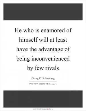 He who is enamored of himself will at least have the advantage of being inconvenienced by few rivals Picture Quote #1