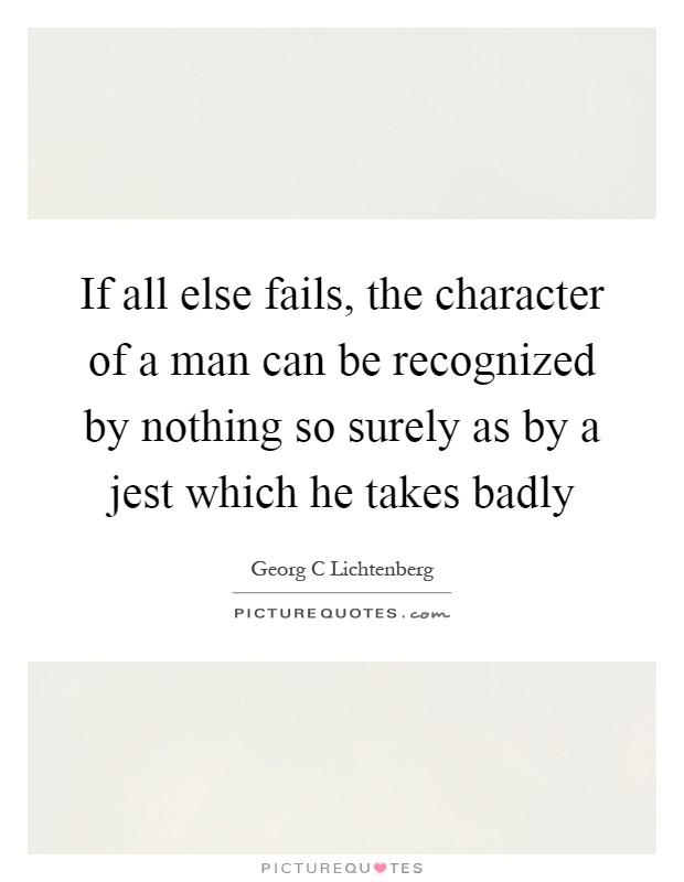 If all else fails, the character of a man can be recognized by nothing so surely as by a jest which he takes badly Picture Quote #1