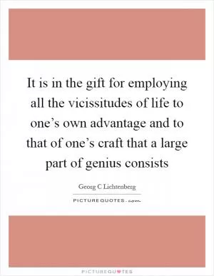 It is in the gift for employing all the vicissitudes of life to one’s own advantage and to that of one’s craft that a large part of genius consists Picture Quote #1