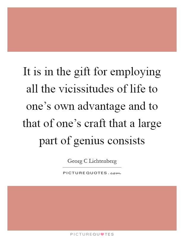 It is in the gift for employing all the vicissitudes of life to one's own advantage and to that of one's craft that a large part of genius consists Picture Quote #1