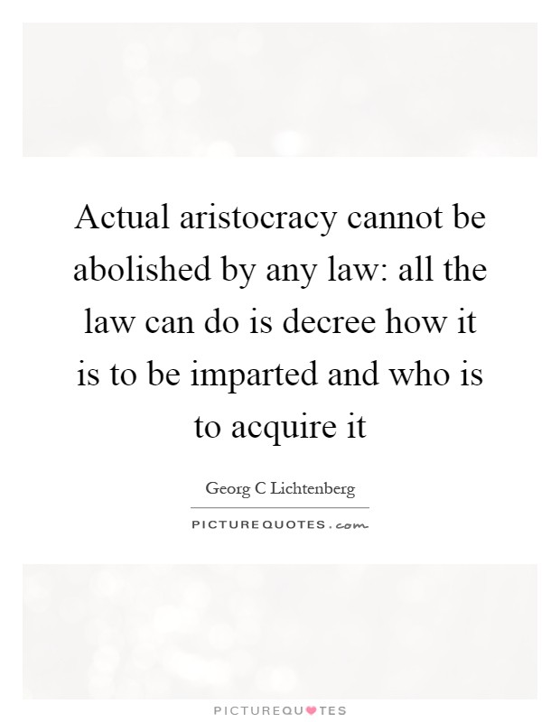 Actual aristocracy cannot be abolished by any law: all the law can do is decree how it is to be imparted and who is to acquire it Picture Quote #1