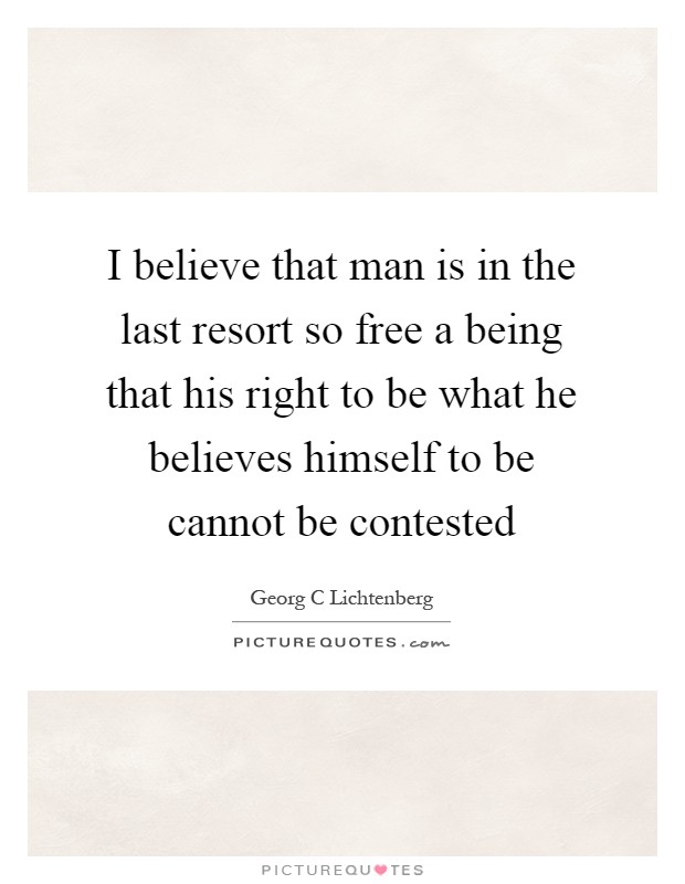 I believe that man is in the last resort so free a being that his right to be what he believes himself to be cannot be contested Picture Quote #1