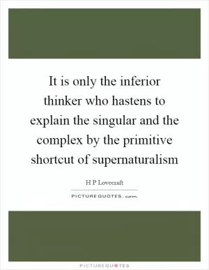 It is only the inferior thinker who hastens to explain the singular and the complex by the primitive shortcut of supernaturalism Picture Quote #1