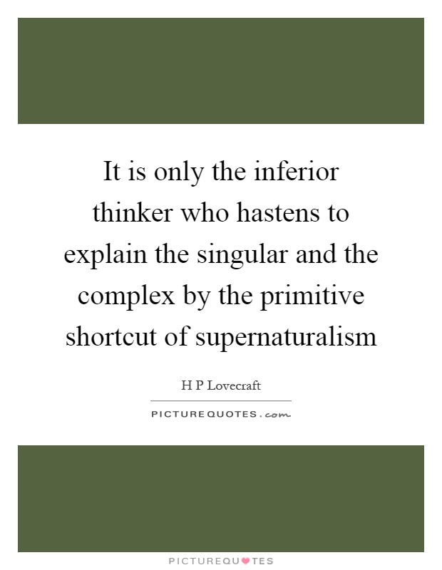 It is only the inferior thinker who hastens to explain the singular and the complex by the primitive shortcut of supernaturalism Picture Quote #1
