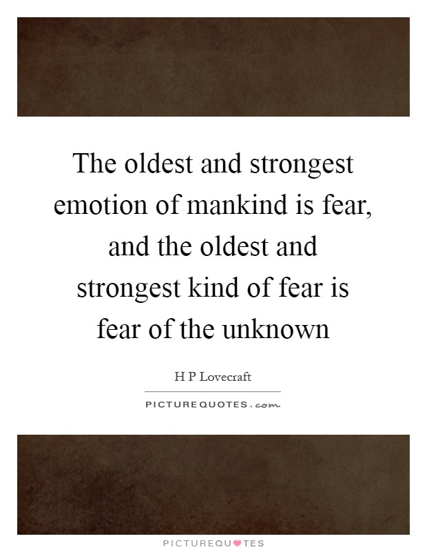 The oldest and strongest emotion of mankind is fear, and the oldest and strongest kind of fear is fear of the unknown Picture Quote #1