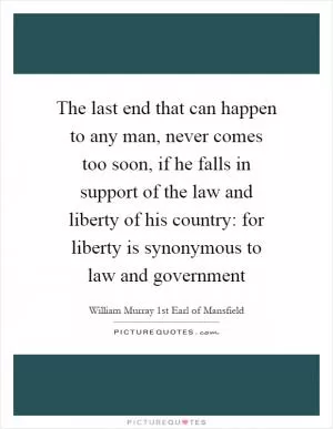 The last end that can happen to any man, never comes too soon, if he falls in support of the law and liberty of his country: for liberty is synonymous to law and government Picture Quote #1