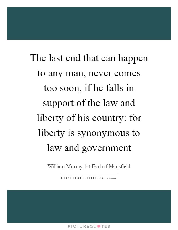 The last end that can happen to any man, never comes too soon, if he falls in support of the law and liberty of his country: for liberty is synonymous to law and government Picture Quote #1