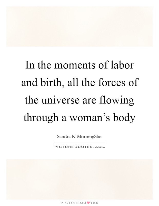 In the moments of labor and birth, all the forces of the universe are flowing through a woman's body Picture Quote #1