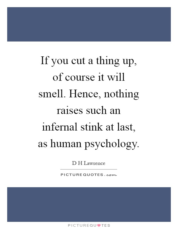 If you cut a thing up, of course it will smell. Hence, nothing raises such an infernal stink at last, as human psychology Picture Quote #1