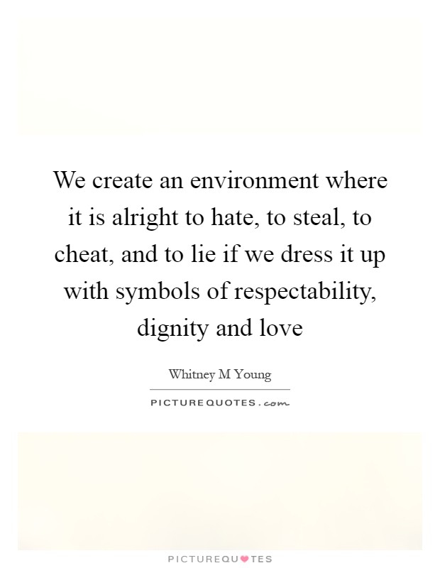 We create an environment where it is alright to hate, to steal, to cheat, and to lie if we dress it up with symbols of respectability, dignity and love Picture Quote #1