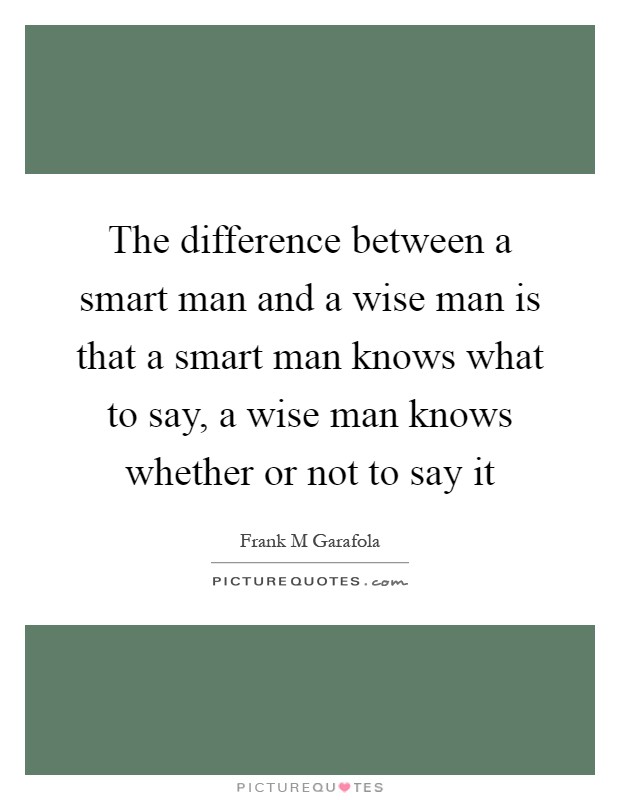 The difference between a smart man and a wise man is that a smart man knows what to say, a wise man knows whether or not to say it Picture Quote #1