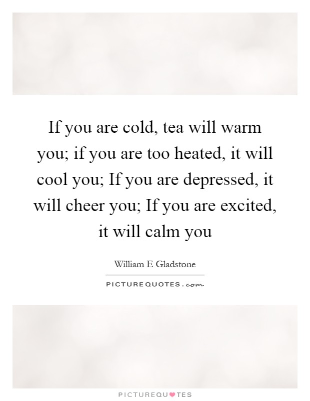 If you are cold, tea will warm you; if you are too heated, it will cool you; If you are depressed, it will cheer you; If you are excited, it will calm you Picture Quote #1