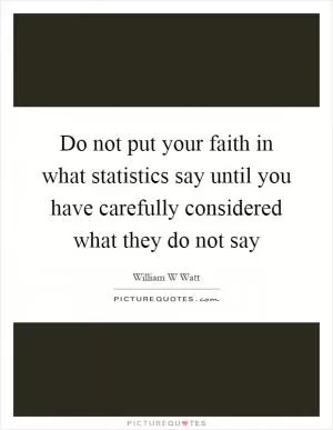 Do not put your faith in what statistics say until you have carefully considered what they do not say Picture Quote #1