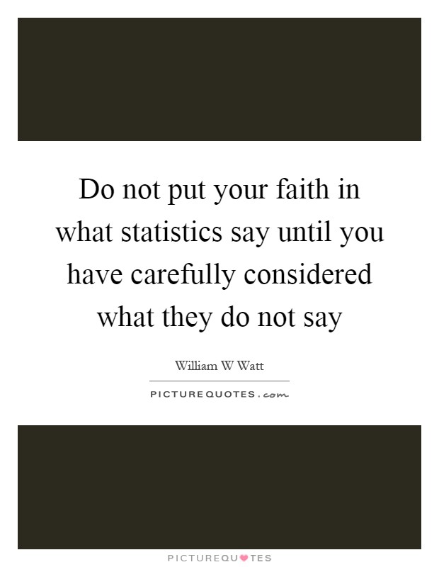Do not put your faith in what statistics say until you have carefully considered what they do not say Picture Quote #1