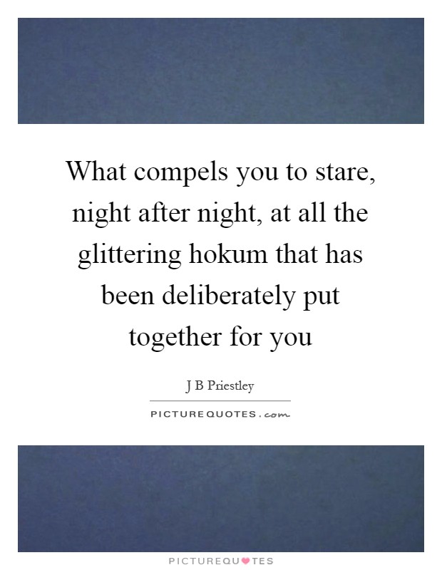 What compels you to stare, night after night, at all the glittering hokum that has been deliberately put together for you Picture Quote #1